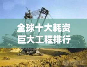 全球十大耗資巨大工程排行榜，震撼世界的建設(shè)巨頭！