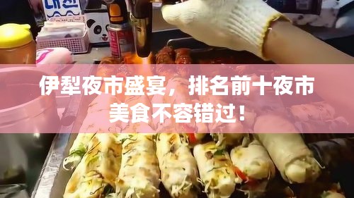 伊犁夜市盛宴，排名前十夜市美食不容錯(cuò)過(guò)！