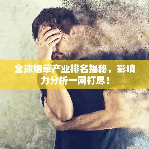 全球煙草產(chǎn)業(yè)排名揭秘，影響力分析一網(wǎng)打盡！