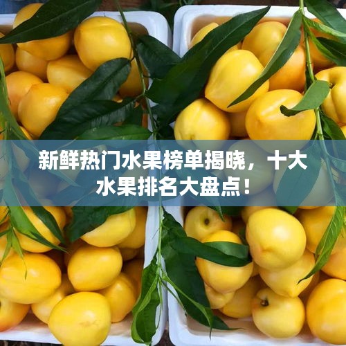 新鮮熱門水果榜單揭曉，十大水果排名大盤點(diǎn)！