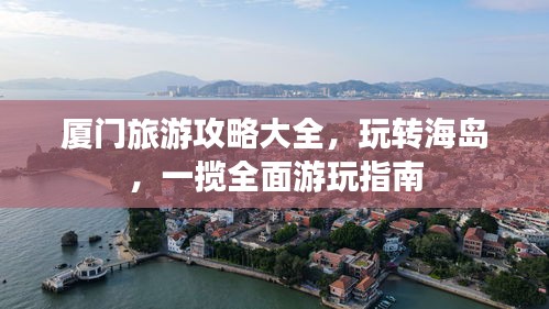 廈門(mén)旅游攻略大全，玩轉(zhuǎn)海島，一攬全面游玩指南