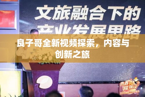 良子哥全新視頻探索，內(nèi)容與創(chuàng)新之旅