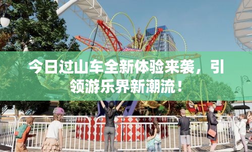 今日過(guò)山車(chē)全新體驗(yàn)來(lái)襲，引領(lǐng)游樂(lè)界新潮流！