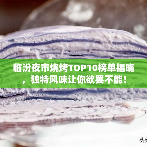臨汾夜市燒烤TOP10榜單揭曉，獨(dú)特風(fēng)味讓你欲罷不能！