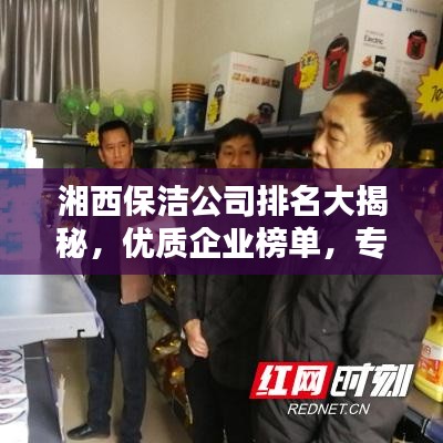 湘西保潔公司排名大揭秘，優(yōu)質(zhì)企業(yè)榜單，專業(yè)清潔服務(wù)！