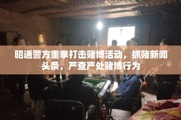 昭通警方重拳打擊賭博活動(dòng)，抓賭新聞?lì)^條，嚴(yán)查嚴(yán)處賭博行為