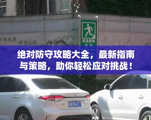 絕對防守攻略大全，最新指南與策略，助你輕松應(yīng)對挑戰(zhàn)！