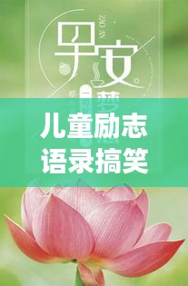 兒童勵志語錄搞笑集錦，歡樂成長，勵志無限！
