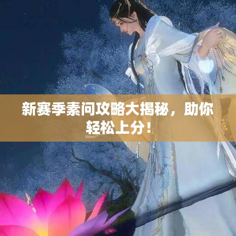 新賽季素問(wèn)攻略大揭秘，助你輕松上分！