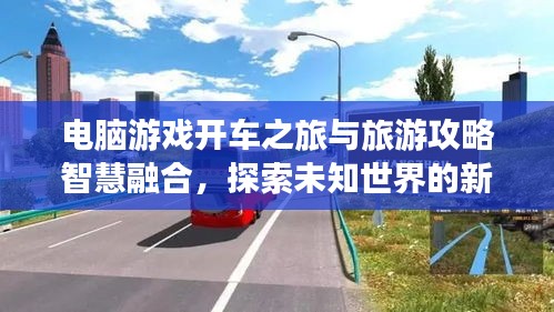 電腦游戲開車之旅與旅游攻略智慧融合，探索未知世界的新境界