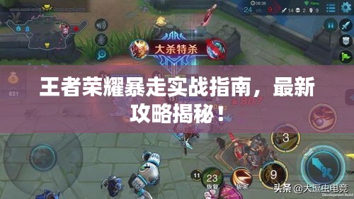 王者榮耀暴走實戰(zhàn)指南，最新攻略揭秘！