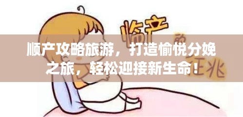 順產(chǎn)攻略旅游，打造愉悅分娩之旅，輕松迎接新生命！