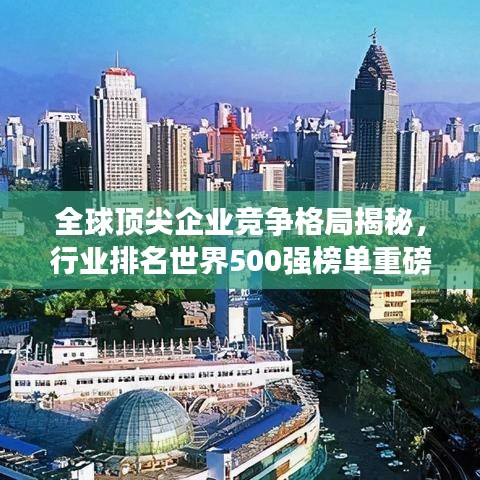 全球頂尖企業(yè)競爭格局揭秘，行業(yè)排名世界500強榜單重磅出爐！