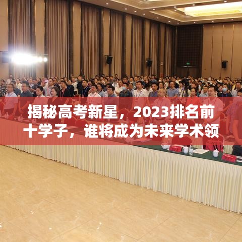 揭秘高考新星，2023排名前十學(xué)子，誰(shuí)將成為未來(lái)學(xué)術(shù)領(lǐng)袖？