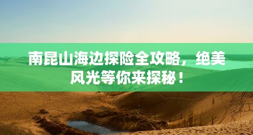 南昆山海邊探險(xiǎn)全攻略，絕美風(fēng)光等你來探秘！