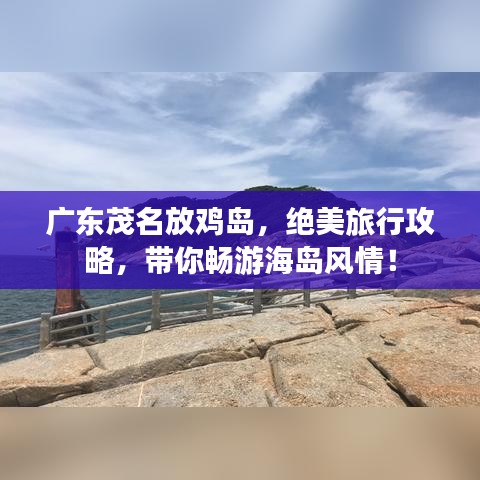 廣東茂名放雞島，絕美旅行攻略，帶你暢游海島風(fēng)情！