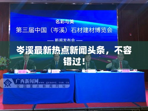 岑溪最新熱點(diǎn)新聞?lì)^條，不容錯(cuò)過(guò)！