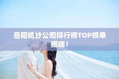 岳陽婚紗公司排行榜TOP榜單揭曉！