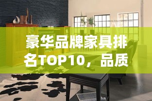 豪華品牌家具排名TOP10，品質(zhì)之選，生活品味升級