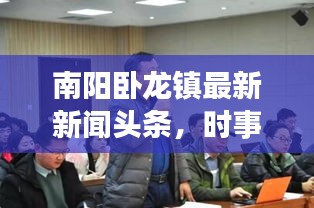 南陽臥龍鎮(zhèn)最新新聞頭條，時事動態(tài)一網(wǎng)打盡