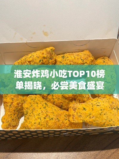 淮安炸雞小吃TOP10榜單揭曉，必嘗美食盛宴不容錯(cuò)過(guò)！