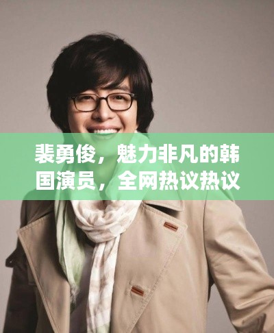 裴勇俊，魅力非凡的韓國(guó)演員，全網(wǎng)熱議熱議熱議！