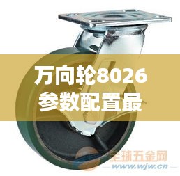 萬(wàn)向輪8026參數(shù)配置最新詳解表揭秘