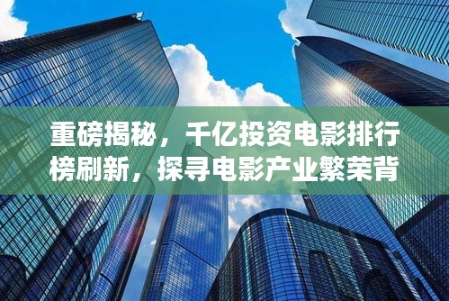 重磅揭秘，千億投資電影排行榜刷新，探尋電影產(chǎn)業(yè)繁榮背后的變遷故事